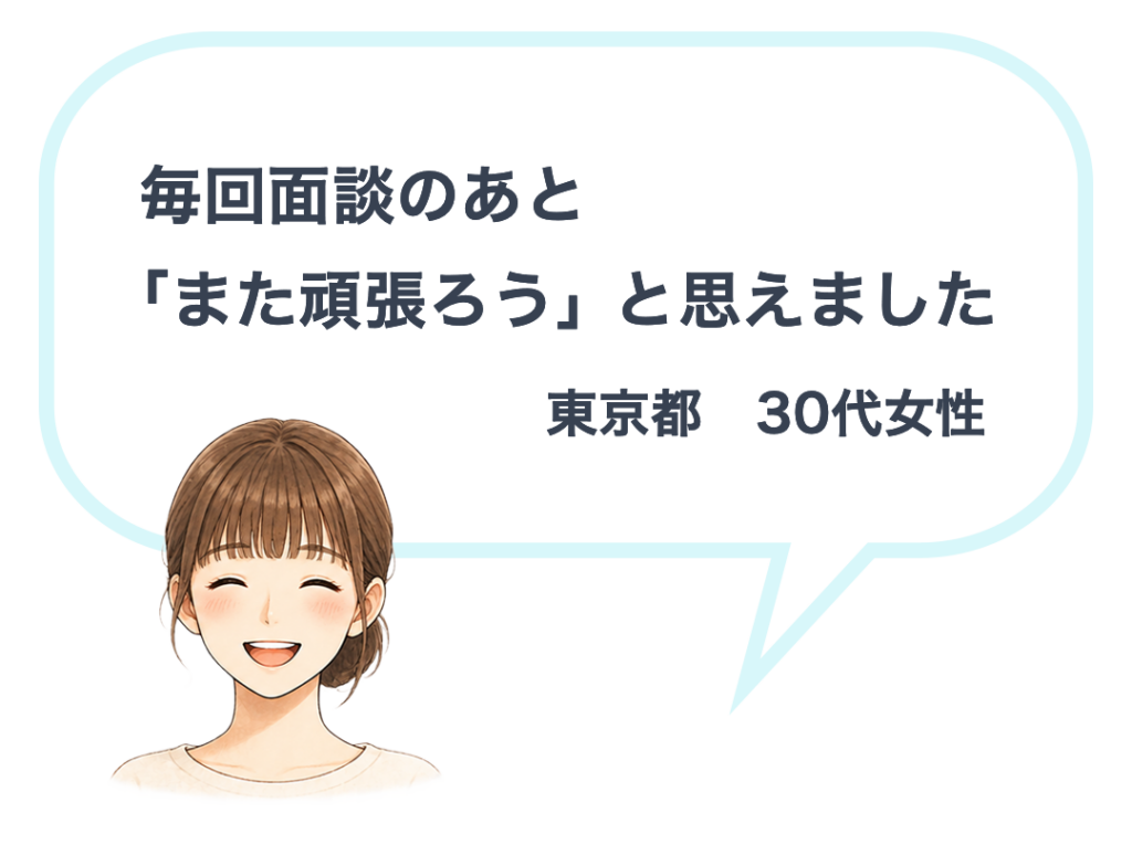 東京都30代女性「毎回面談のあと、『また頑張ろう』と思えました」