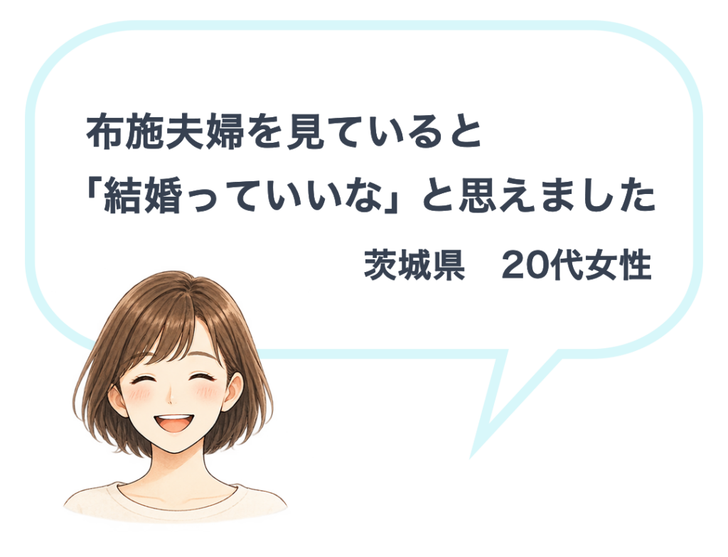茨城県20代女性「布施夫婦を見ていると、『結婚っていいな』と思えました」